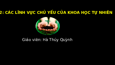 Giáo án powerpoint Các lĩnh vực chủ yếu của khoa học tự nhiên | Chân trời sáng tạo KHTN 6